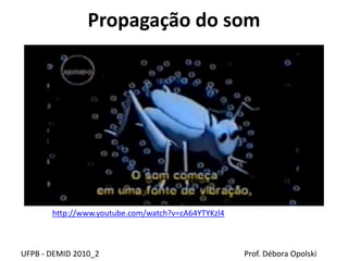 Propagação do som
UFPB - DEMID 2010_2 Prof. Débora Opolski
http://www.youtube.com/watch?v=cA64YTYKzl4
 