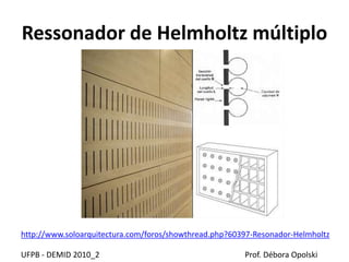 Ressonador de Helmholtz múltiplo
UFPB - DEMID 2010_2 Prof. Débora Opolski
http://www.soloarquitectura.com/foros/showthread.php?60397-Resonador-Helmholtz
 