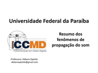 Universidade Federal da Paraíba
Resumo dos
fenômenos de
propagação do som
Professora: Débora Opolski
deboraopolski@gmail.com
 