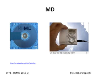 MD
UFPB - DEMID 2010_2 Prof. Débora Opolski
http://pt.wikipedia.org/wiki/MiniDisc
 