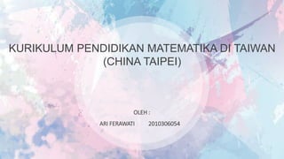 KURIKULUM PENDIDIKAN MATEMATIKA DI TAIWAN
(CHINA TAIPEI)
OLEH :
ARI FERAWATI 2010306054
 