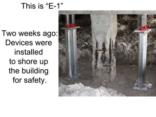 This is “E-1”  Two weeks ago: Devices were  installed  to shore up  the building  for safety. . 