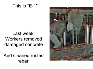 This is “E-1”  Last week: Workers removed damaged concrete And cleaned rusted rebar. . 