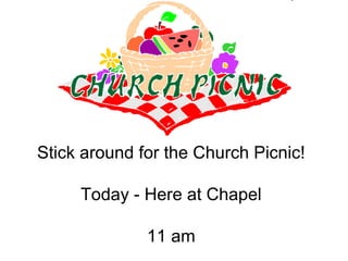 Stick around for the Church Picnic! Today - Here at Chapel 11 am . . 