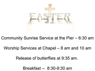Community Sunrise Service at the Pier – 6:30 am Worship Services at Chapel – 8 am and 10 am Release of butterflies at 9:35 am.  Breakfast --  8:30-9:30 am . . 