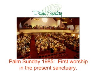 Palm Sunday 1985:  First worship in the present sanctuary. 