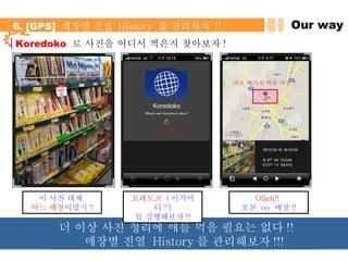 Koredoko  로 사진을 어디서 찍은지 찾아보자 !  이거 어디 ? Our way 6. [GPS]  매장별 진열  History  를 관리하자  !! 이 사진 대체  어느 매장 이였지 ? 꼬레도코   ( 이거어디 ?] 를 실행해보자 !! Olleh!!  포천  oo  매장 !! 바로 여기서 찍은 사진 !! 더 이상 사진 정리에 애를 먹을 필요는 없다 !!  매장별 진열  History 를 관리해보자 !!! 