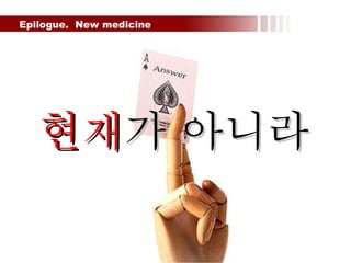 Epilogue.  New medicine  현재 가 아니라 