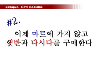 Epilogue.  New medicine  이제  마트 에 가지 않고 햇반 과  다시다 를 구매한다  #2. 