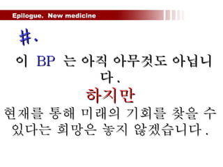Epilogue.  New medicine  이  BP   는 아직 아무것도 아닙니다 . 하지만 현재를 통해 미래의 기회를 찾을 수 있다는 희망은 놓지 않겠습니다 . #. 