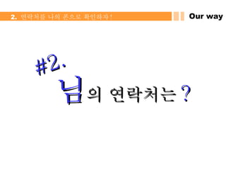 Our way 2.  연락처를 나의 폰으로 확인하자 ! 님 의 연락처는 ? #2. 