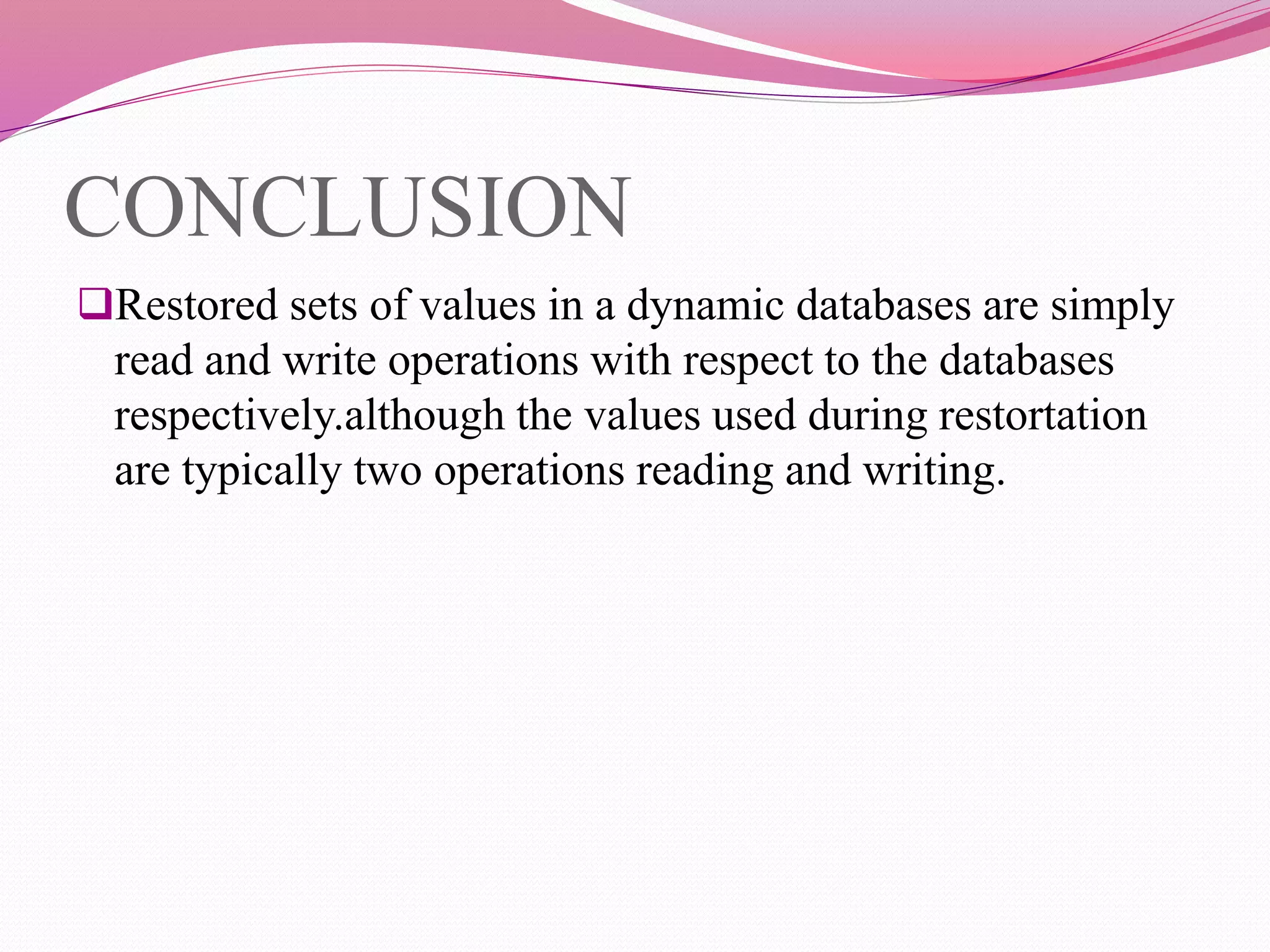 CONCLUSION
Restored sets of values in a dynamic databases are simply
read and write operations with respect to the databases
respectively.although the values used during restortation
are typically two operations reading and writing.
 