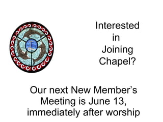 Our next New Member’s Meeting is June 13, immediately after worship Interested in  Joining Chapel? . 