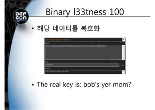 Binary l33tness 100Binary l33tness 100
• 해당 데이터를 복호화
• The real key is: bob's yer mom?• The real key is: bob s yer mom?
 