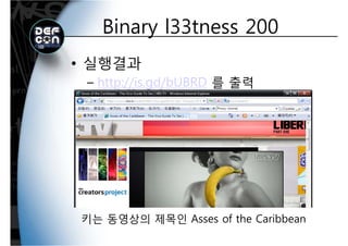 Binary l33tness 200Binary l33tness 200
• 실행결과
http://is gd/bUBRD 를 출력– http://is.gd/bUBRD 를 출력
키는 동영상의 제목인 Asses of the Caribbean키는 동영상의 제목인 Asses of the Caribbean
 
