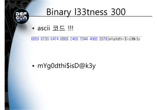 Binary l33tness 300Binary l33tness 300
• ascii 코드 !!!
• mYg0dthi$isD@k3y
 