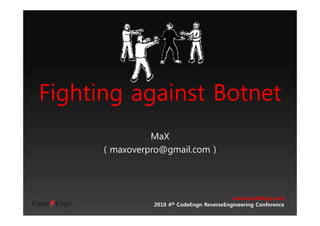 Fi hti i tFi hti i t B t tB t tFighting againstFighting against BotnetBotnet
MaXMaXMaXMaX
( maxoverpro@gmail.com )( maxoverpro@gmail.com )
www.CodeEngn.com
2010 4th CodeEngn ReverseEngineering Conference
 