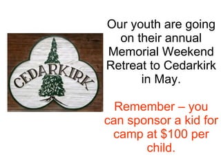 Our youth are going on their annual Memorial Weekend Retreat to Cedarkirk in May. Remember – you can sponsor a kid for camp at $100 per child. 
