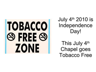 July 4 th  2010 is Independence Day! This July 4 th  Chapel goes Tobacco Free 