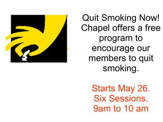 Quit Smoking Now! Chapel offers a free program to encourage our members to quit smoking. Starts May 26. Six Sessions. 9am to 10 am 