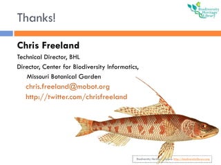Thanks! <ul><li>Chris Freeland </li></ul><ul><li>Technical Director, BHL </li></ul><ul><li>Director, Center for Biodiversi...