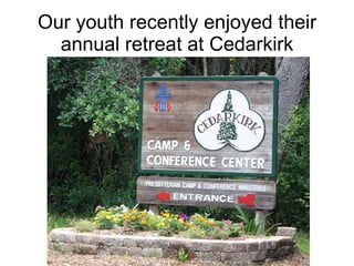 Our youth recently enjoyed their annual retreat at Cedarkirk . 