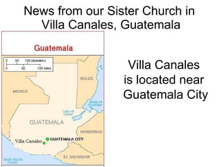 News from our Sister Church in  Villa Canales, Guatemala Villa Canales  is located near  Guatemala City 