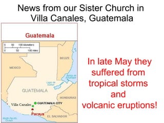 News from our Sister Church in  Villa Canales, Guatemala In late May they suffered from  tropical storms  and  volcanic eruptions! 