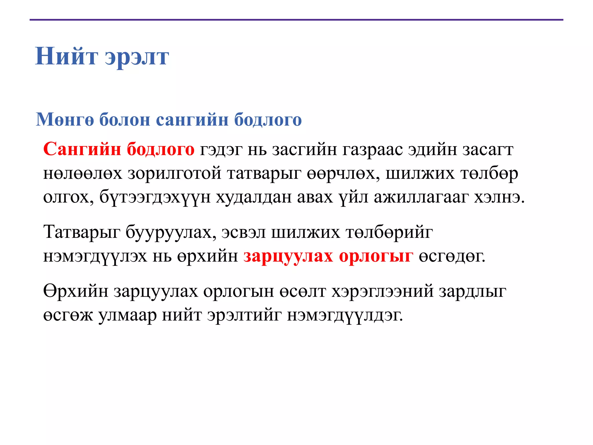 Нийт эрэлт
Мөнгө болон сангийн бодлого
Сангийн бодлого гэдэг нь засгийн газраас эдийн засагт
нөлөөлөх зорилготой татварыг өөрчлөх, шилжих төлбөр
олгох, бүтээгдэхүүн худалдан авах үйл ажиллагааг хэлнэ.
Татварыг бууруулах, эсвэл шилжих төлбөрийг
нэмэгдүүлэх нь өрхийн зарцуулах орлогыг өсгөдөг.
Өрхийн зарцуулах орлогын өсөлт хэрэглээний зардлыг
өсгөж улмаар нийт эрэлтийг нэмэгдүүлдэг.

 