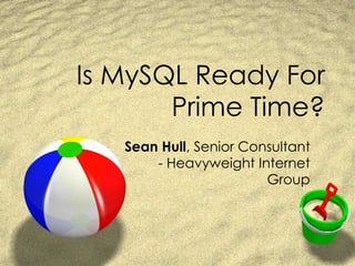 Is MySQL Ready For Prime Time? Sean Hull , Senior Consultant - Heavyweight Internet Group 