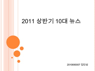2011 상반기 10대 뉴스 2010690007 김민성 
