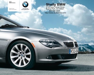 2010
BMW 6 Series

                                       Shelly BMW
                                       6750 Auto Center Drive
650i Coupe           The Ultimate
650i Convertible   Driving Machine®    Buena Park, CA 90621
                                            800-696-3926
                                      http://www.shellybmw.com/
 