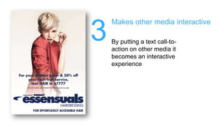 3Makes other media interactiveBy putting a text call-to-action on other media it becomes an interactive experience