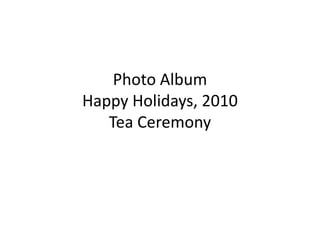 Photo AlbumHappy Holidays, 2010Tea Ceremony 