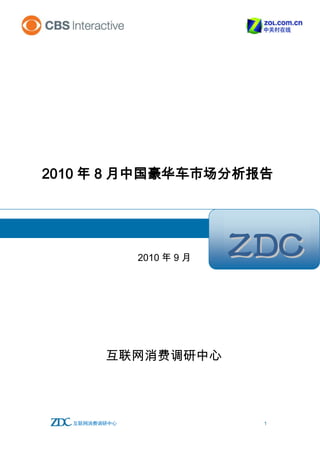 2010 年 8 月中国豪华车市场分析报告（简版）




2010 年 8 月中国豪华车市场分析报告




               2010 年 9 月
                                     ZDC

        互联网消费调研中心




  互联网消费调研中心                           1
 
