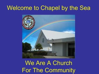 Welcome to Chapel by the Sea We Are A Church For The Community 