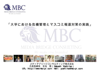 メディアブリッジコンサルティング株式会社 代表取締役　吉池　理（ Masashi Yoshiike ） URL: http://www.mbc-pr.com 　 Mail: yoshiike@mbc-pr.com 「大学における危機管理とマスコミ報道対策の実践」 