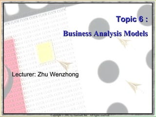 Copyright © 2002 by Harcourt, Inc. All rights reserved.
Topic 6 :Topic 6 :
Business Analysis ModelsBusiness Analysis Models
Lecturer: Zhu WenzhongLecturer: Zhu Wenzhong
 