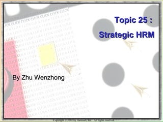 Copyright © 2002 by Harcourt, Inc. All rights reserved.
Topic 25 :Topic 25 :
Strategic HRMStrategic HRM
By Zhu WenzhongBy Zhu Wenzhong
 