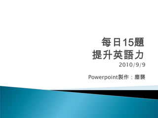 每日15題提升英語力 2010/9/9 Powerpoint製作：塵襲 