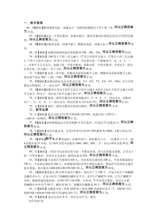 一、数字推理
 66．A【解析】数列规律为前一项减去后一项得到的数除以 2 等于第三项。     所以正确答案
为 A 项。
   67．C
      【解析】这是一个等比数列，原数列做差二级等差数列后得到公比为 1/3 的等比数
列。所以正确答案为 C 项。
   68．D
      【解析】奇数项为前一项乘 3 减 1，偶数项为前一项乘 2 加 1。所以正确答案为 D
项。
   69．D【解析】原数列两两相加后得到数列 180、200、220。所以正确答案为 D 项。
   70．B【解析】-344 等于-7 的三次方减 1；17 等于-4 的平方加 1；-2 等于-1 的三次方减
1；5 等于 2 的平方加 1；65 等于 8 的平方加 1，可以看出是一个新数列-7，-4，-1，2，（
），8 和平方立方交叉，加减 1 的一个组合数列，新数列是一个等差数列，空项为 5，所以
应为 5 的三次方减 1，等于 124。所以正确答案为 B 项。
   71．C【解析】从第三项开始，奇数项为前两项数字之和，偶数项为前两项数字之积，
所以第 7 项为 768+（-24）=744。所以正确答案为 C 项。
   72．B【解析】原数列转化为分式形式后为：5/1，6/2，7/3，8/4，9/5，10/6，分子分母
都为自然数列，下一项为 11/7。所以正确答案为 B 项。
   73．A【解析】  原数列可变为 2 的平方加 2、 的平方减 2、 的平方加 2、 的平方减 2、 的
                              3       4        5       6
平方加 2，所以下一项应为 7 的平方减 2 等于 47。   所以正确答案为 A 项。
   74．C【解析】做商二级等差数列后得到商数列 2、3、4、5，下一项应为 6，余数列
为-1 、-2、-3、-4，下一项应为-5，所以结果为 121×6-5=721。所以正确答案为 C 项。
   75．A【解析】做差二级等差数列后得到合数列。所以正确答案为 A 项。
   二、数学运算
    76．C【解析】原式可化为 51/76×138/204×228/184，化简后得（138×3）/
（184×4）=0.5625。所以正确答案为 C 项。
    77．D 【解析】   由特殊数值法可知自然数 11 符合条件，11 除以 12 余数为 11。         所以正确
答案为 D 项。
    78．C【解析】设 4 位数为 X，有 X/15+X/12+X/10=1365,解得 X=5460，4 数字和为 15。
所以正确答案为 C 项。
    79．A 【解析】   数字 0、 2 组成的一位数有两个，两位数有六个，三位数有十八个，则
                      1、
4 位数从第 27 开始，比 1010 小的 4 位数有 1000。    1001、1002 三个，所以 1010 为第 30 位。故
正确答案为 A 项。
    80．A【解析】三角符号代表着以符号前一个数为首项，符号后的数为项数，公差为 1
的一个等差数列，用等差公式求和，解得结果为 528。所以正确答案为 A 项。
    81．B【解析】不喜欢乒乓球的有 420 人，不喜欢羽毛球的有 240 人，不喜欢篮球的有
350 人，不喜欢足球的有 560 人，如果想使同时喜欢 4 项的人最少，则这些不喜欢的人就尽
量不重复，则人数为 1600-420-240-350-560=30 人。所以正确答案为 B 项。
    82．A 【解析】   设两人 20 分钟全部生产螺丝，则共生产了 100 个，甲每小时生产的螺帽
比螺丝多 6 个，乙每小时生产的螺帽比螺丝多 5 个，设甲生产螺帽 X 分钟，乙生产螺帽 Y
分钟，根据鸡兔同笼原理，有 6X+2Y=134-100，当 X=4，Y=2 时符合条件，再代入计算，
得螺帽有 4×9+2×7=50 个，螺丝有 84 个，则螺丝比螺帽多 34 个。所以正确答案为 A 项。
    83．C【解析】由题意可知三角形 AED 和三角形 ABC 的面积比为 2︰5，AD/AC=2/3，
得(0.5AE×AD)/(0.5AB×AC)=2/5,解得 AE=7.2。所以正确答案为 C 项。
    84．D【解析】设女会员有 X 人，男会员为 Y 人，则有
    0.5×Y-61=X
 