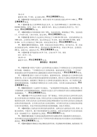 3X+2=Y
    解得 X=120，Y=362，总人数为 482。所以正确答案为 D 项。
    85．B【解析】不同的选票有种，则至少要有 10 人相同的人数为 45×9+1=406 人。所以
正确答案为 B 项。
    86．C【解析】设正方形 HFGE 的边长为 X，由三角形 EHD 相似于三角形 DIA 可知，
EH/DH=DI/DA，即 X/（X-4）=4/1，解得 X=16/5，那么正方形面积为 X 的平方，等于
10.24。所以正确答案为 C 项。
    87．A 【解析】   每本书的利润值下降了 20%，为原来的 0.8，销量增加了 70%，为原来的
1.7，1.7×0.8=1.36，1.36-1=0.36，即为 36%。所以正确答案为 A 项。
    88．D【解析】怪钟从 5 点走到 8 点 50 经过了 3×100+50=350 分钟，又因为怪钟每天为
1000 分钟，正常钟为 1440 分钟，设正常钟走过了 X 分钟，则有 350/1000=X/1440，解得
X=504，从 12 点开始经过了 504 分钟，时间为 20 时 24 分。所以正确答案为 D 项。
    89．A【解析】    用特殊数值法，设第一次加完水后有盐水 100 克，其中盐 6 克，第二次加
水后浓度变为 4%，6/0.04=150 克，所以加水为 150-100=50 克，再加入 50 克水，总重量为
200 克，盐味 6 克，浓度为百 3%。所以正确答案为 A 项。
    90．A【解析】设甲速度每小时 X 千米，乙每小时 Y 千米，则有
    0.5×（X+Y）=15；
    3X-3Y=15
    解得 Y=12.5。所以正确答案为 A 项。
                     第四部分 综合知识

  91．D【解析】中国共产党第十七次全国代表大会提出了中国特色社会主义理论体系的
科学命题，明确指出：“中国特色社会主义理论体系，就是包括邓小平理论、     ‘三个代表’
重要思想以及科学发展观等重大战略思想在内的科学理论体系。 所以正确答案为 D 项。
                                ”
  92．D【解析】党的十六届六中全会指出：建设和谐文化，是构建社会主义和谐社会的
重要任务。  社会主义核心价值体系是建设和谐文化的根本。  把社会主义核心价值体系作为建
设和谐文化的根本，就把握住了推进社会主义和谐文化建设的正确方向，对于巩固社会和
谐的思想道德基础，全面推进中国特色社会主义伟大事业，具有重大而深远的意义。所以
正确答案为 D 项。
  93．B【解析】 党的十七届四中全会提出：“必须按照科学理论武装、  具有世界眼光、善
于把握规律、  富有创新精神的要求，把建设马克思主义学习型政党作为重大而紧迫的战略任
务抓紧抓好。”。所以正确答案为 B 项。
  94．A【解析《中华人民共和国立法法》 第 7 条规定：全国人民代表大会和全国人民代
         】
表大会常务委员会行使国家立法权。  全国人民代表大会制定和修改刑事、  民事、国家机构和其
他的基本法律。  全国人民代表大会常务委员会制定和修改除应当由全国人民代表大会制定的
法律以外的其他法律；在全国人民代表大会闭会期间，对全国人民代表大会制定的法律进
行部分补充和修改，但是不得同该法律的基本原则相抵触，因此 A 项错误。
  95．A【解析】 由于违约金具有预付违约金的性质，这种定金与违约金在目的、  性质、功
能方面相同，不能并罚，题干要求更能保护自己的利益，请求支付违约金 8 万比双倍退还
定金（实际赔偿 5 万）更能保护自己利益。所以正确答案为 A 项。
  96．C
     【解析】 本题属于行政复议选择前置性的争议解决类型。  依据我国《行政诉讼法》，
该企业既可以向该市政府或省安全生产管理局申请行政复议也可以直接向人民法院提起行
政诉讼。所以正确答案为 C 项。
  97．C
     【解析】 《物权法》
           我国    规定物权包括所有权、 用益物权和担保物权。 地役权属于用
 