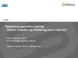Opplæring gjennom e-læring
- Arbeid i høyden og fallsikring som e-læring?

 Marcus Brevik, AAK
 Chul Christian Aamodt, Mintra

 Arbeid i høyden 2010 - Gardermoen
 