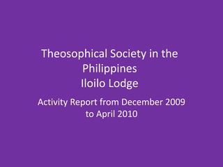 Theosophical Society in the PhilippinesIloilo Lodge Activity Report from December 2009 to April 2010 