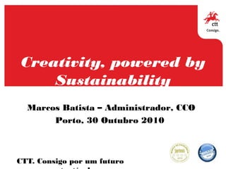 Creativity, powered by
Sustainability
CTT. Consigo por um futuro
Marcos Batista – Administrador, CCO
Porto, 30 Outubro 2010
 