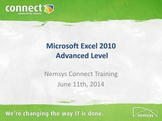 Microsoft Excel 2010
Advanced Level
Nemsys Connect Training
June 11th, 2014
 
