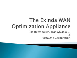 The Exinda WAN Optimization Appliance Jason Whitaker, Transylvania U. & VistaOne Corporation 