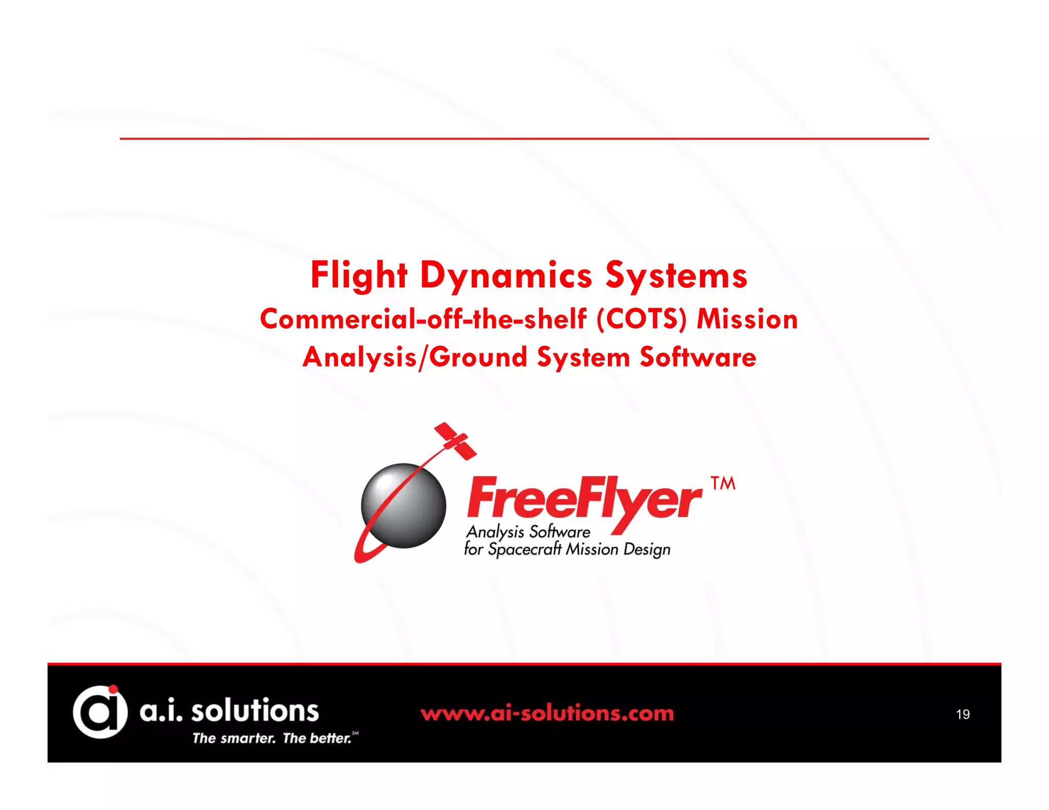 Flight Dynamics Systems
Commercial-off-the-shelf (COTS) Mission
  Analysis/Ground System Software


                                TM




                                          19
 