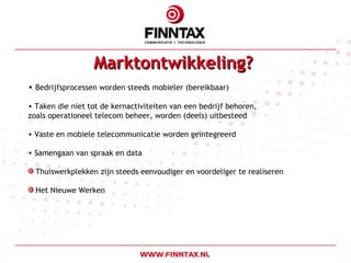 Marktontwikkeling?   Bedrijfsprocessen worden steeds mobieler (bereikbaar) Taken die niet tot de kernactiviteiten van een bedrijf behoren, zoals operationeel telecom beheer, worden (deels) uitbesteed Vaste en mobiele telecommunicatie worden geïntegreerd Samengaan van spraak en data Thuiswerkplekken zijn steeds eenvoudiger en voordeliger te realiseren Het Nieuwe Werken 