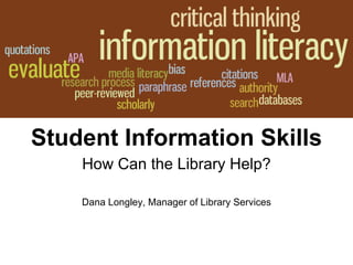 Student Information Skills How Can the Library Help? Dana Longley, Manager of Library Services 